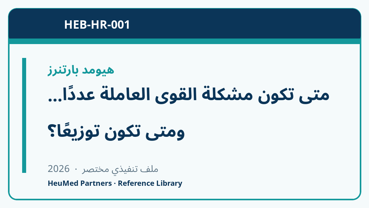 متى تكون مشكلة القوى العاملة عددًا… ومتى تكون توزيعًا؟