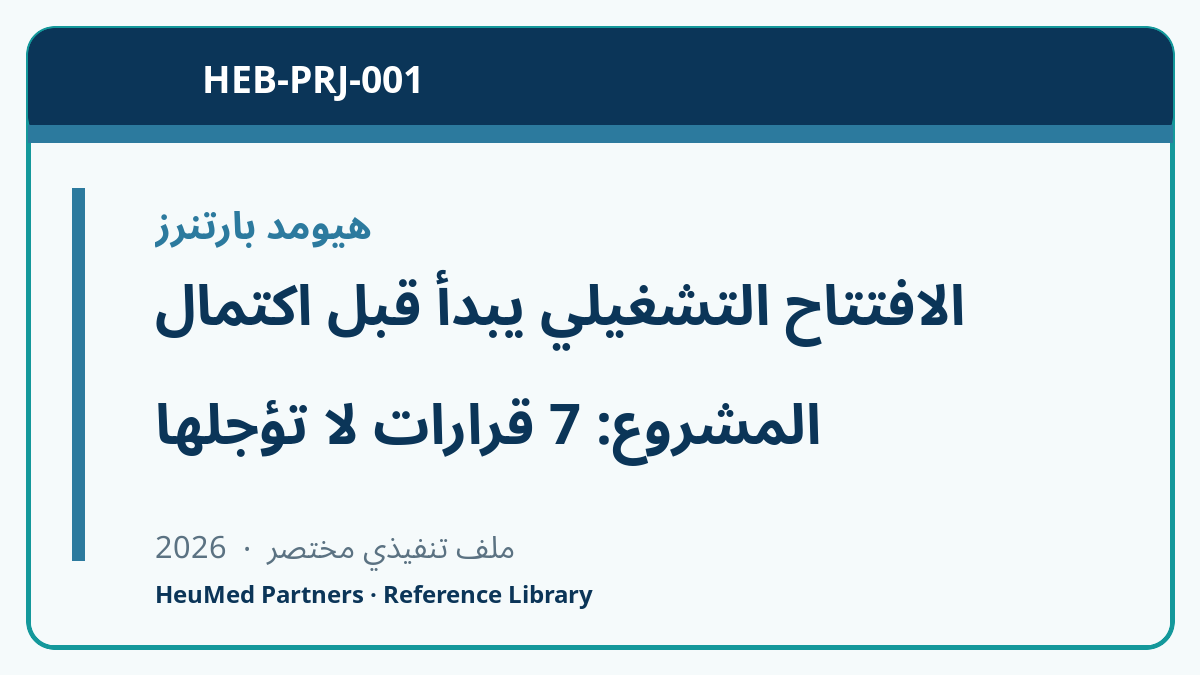 الافتتاح التشغيلي يبدأ قبل اكتمال المشروع: 7 قرارات لا تؤجلها
